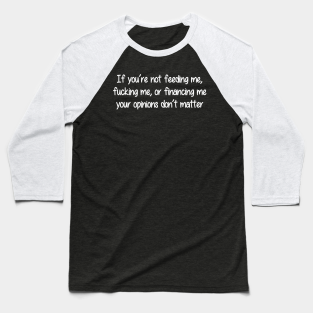 Hate Baseball T-Shirt - If You're Not Feeding Financing Me Your Opinions Don't Matter by Miya009